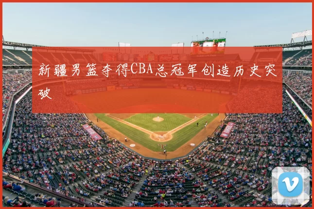 新疆男篮夺得CBA总冠军创造历史突破