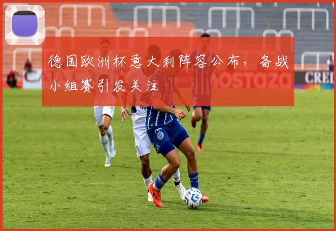 德国欧洲杯意大利阵容公布,备战小组赛引发关注