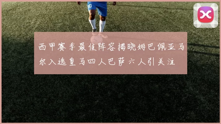 西甲赛季最佳阵容揭晓姆巴佩亚马尔入选皇马四人巴萨六人引关注