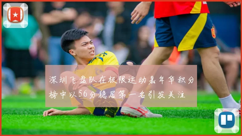 深圳飞盘队在极限运动嘉年华积分榜中以56分稳居第一名引发关注