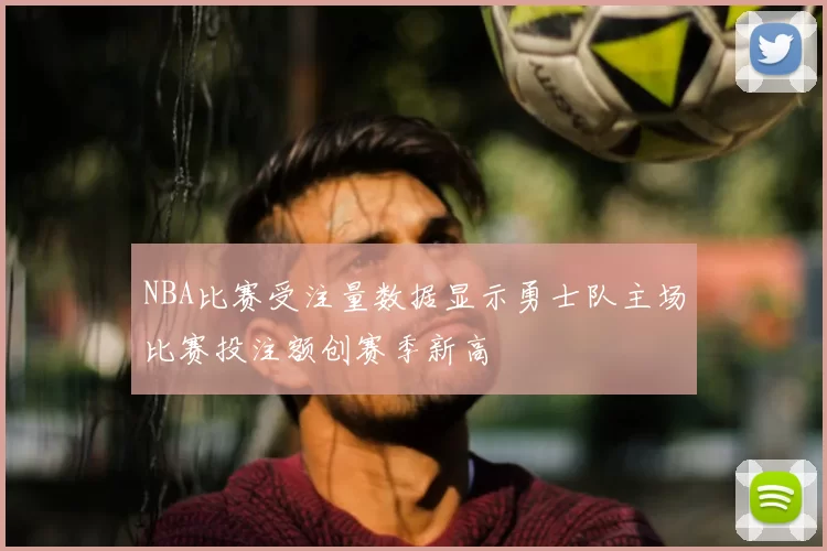 NBA比赛受注量数据显示勇士队主场比赛投注额创赛季新高