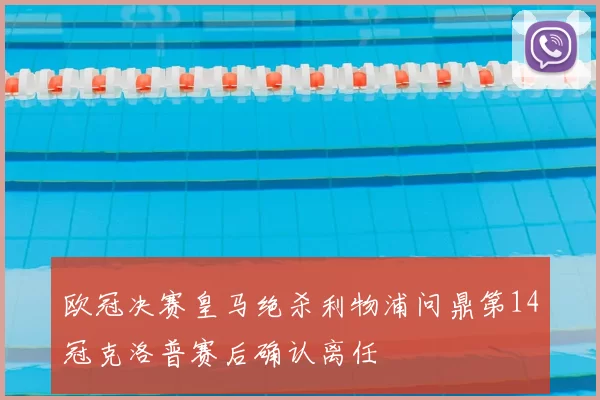 欧冠决赛皇马绝杀利物浦问鼎第14冠克洛普赛后确认离任