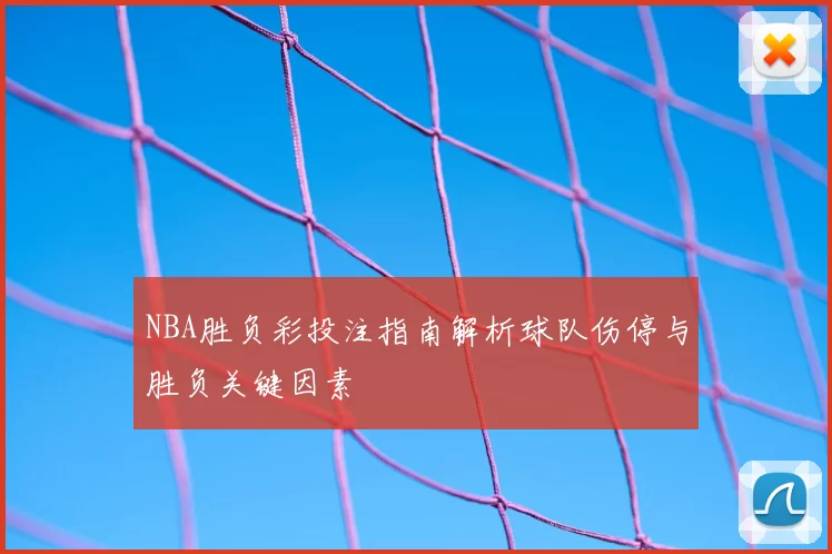 NBA胜负彩投注指南解析球队伤停与胜负关键因素