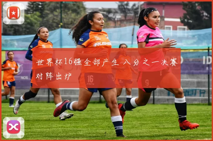 世界杯16强全部产生 八分之一决赛对阵出炉