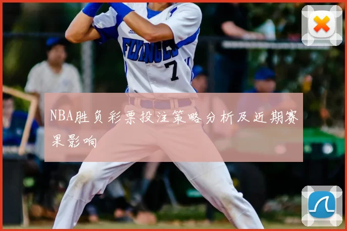 NBA胜负彩票投注策略分析及近期赛果影响