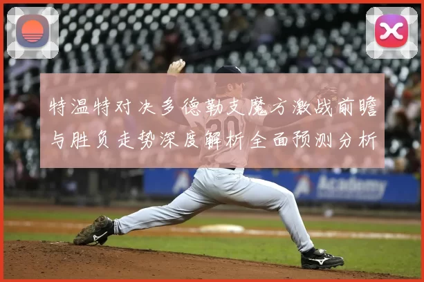 特温特对决多德勒支魔方激战前瞻与胜负走势深度解析全面预测分析