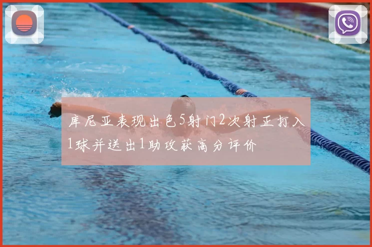 库尼亚表现出色5射门2次射正打入1球并送出1助攻获高分评价