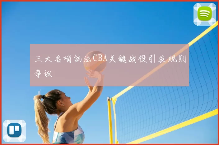 三大名哨执法CBA关键战役引发规则争议