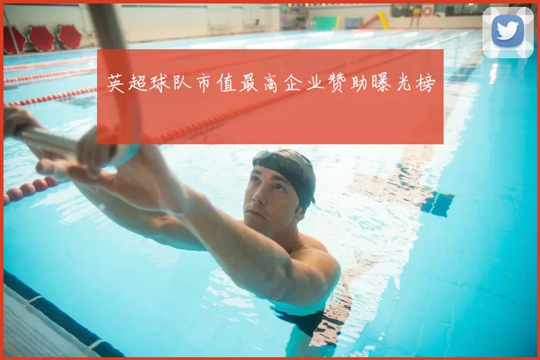 英超球队市值最高企业赞助曝光榜