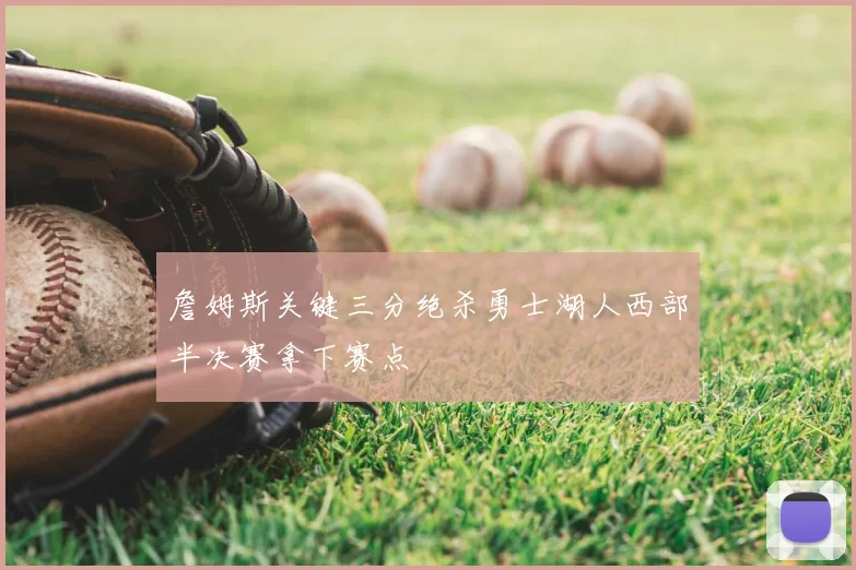 詹姆斯关键三分绝杀勇士湖人西部半决赛拿下赛点