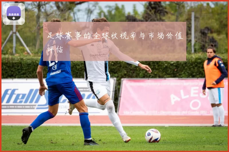足球赛事的全球收视率与市场价值评估