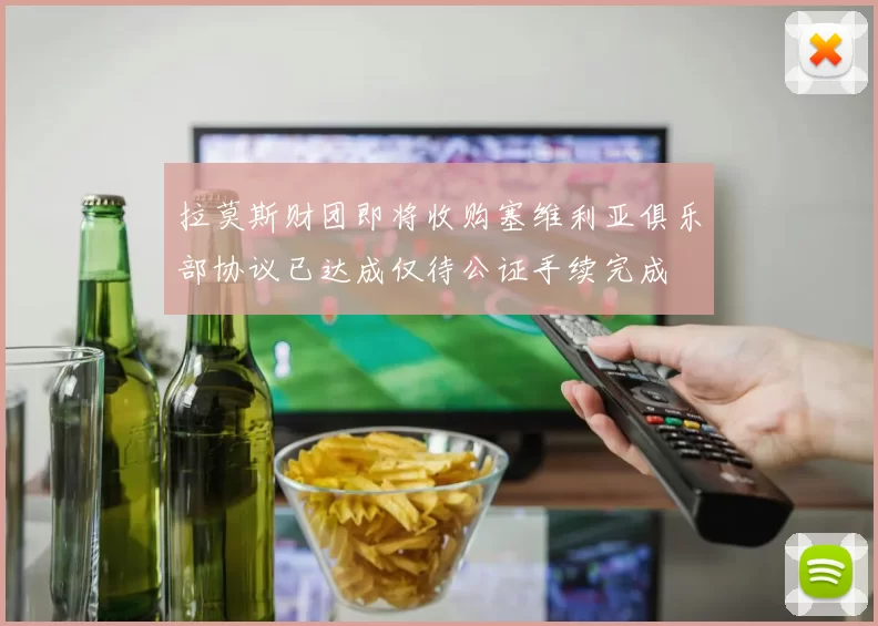 拉莫斯财团即将收购塞维利亚俱乐部协议已达成仅待公证手续完成