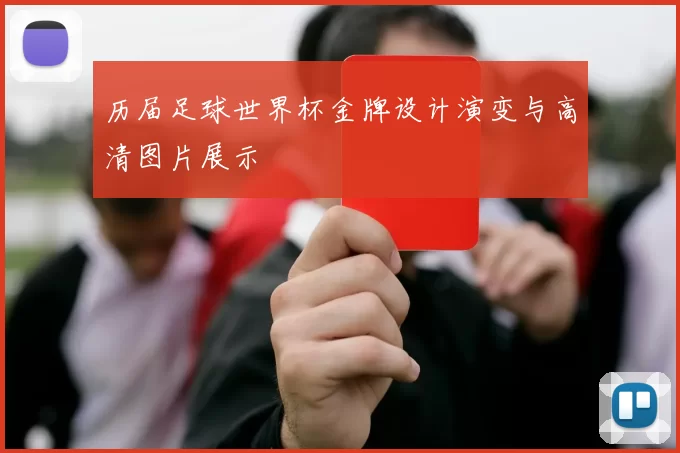 历届足球世界杯金牌设计演变与高清图片展示