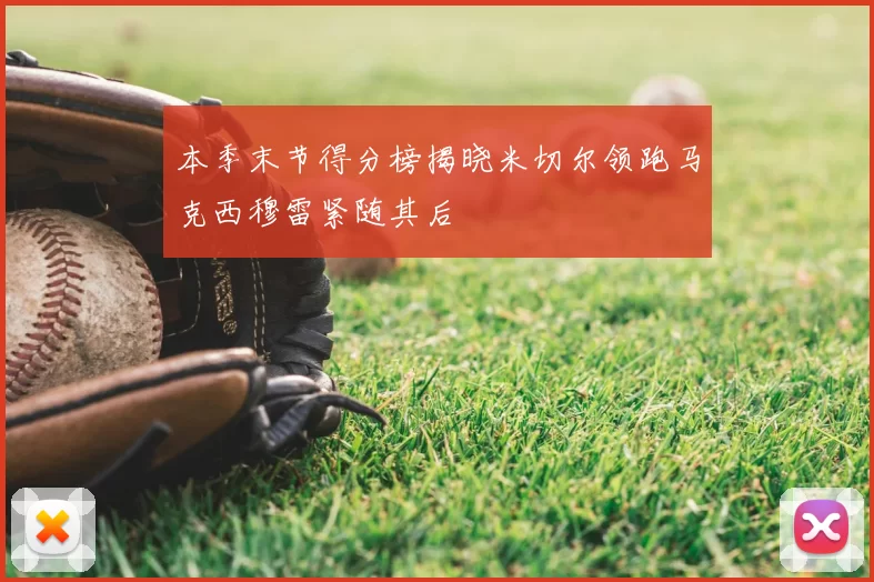 本季末节得分榜揭晓米切尔领跑马克西穆雷紧随其后