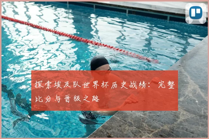 探索埃及队世界杯历史战绩:完整比分与晋级之路