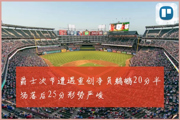 爵士次节遭遇重创净负鹈鹕20分半场落后25分形势严峻