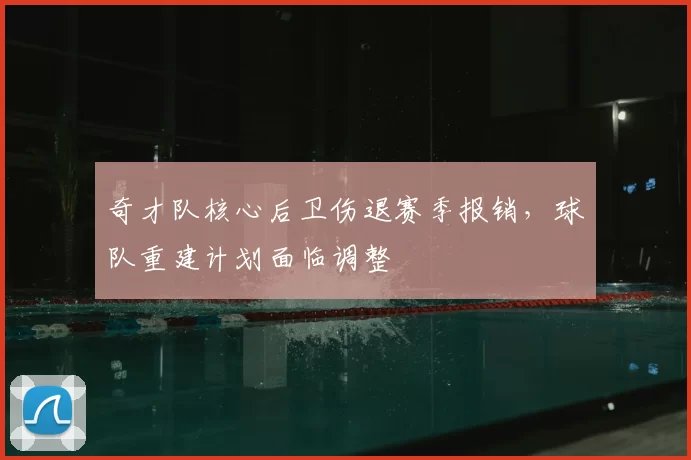 奇才队核心后卫伤退赛季报销，球队重建计划面临调整