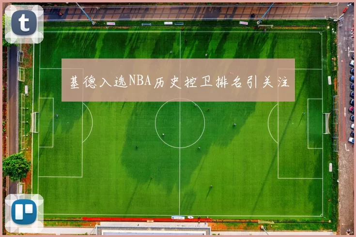 基德入选NBA历史控卫排名引关注