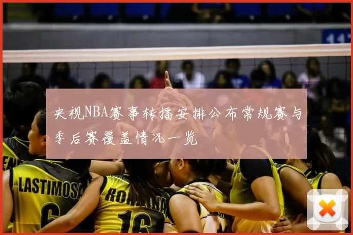 央视NBA赛事转播安排公布常规赛与季后赛覆盖情况一览