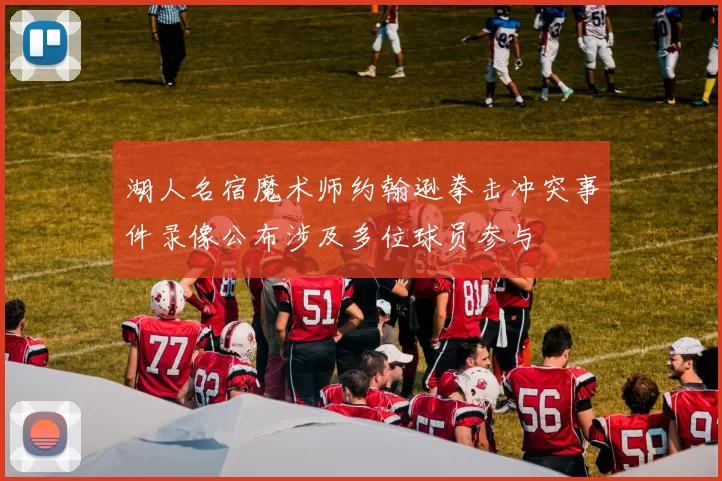 湖人名宿魔术师约翰逊拳击冲突事件录像公布涉及多位球员参与