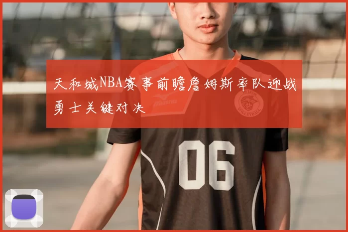 天和城NBA赛事前瞻詹姆斯率队迎战勇士关键对决