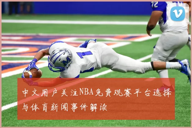 中文用户关注NBA免费观赛平台选择与体育新闻事件解读