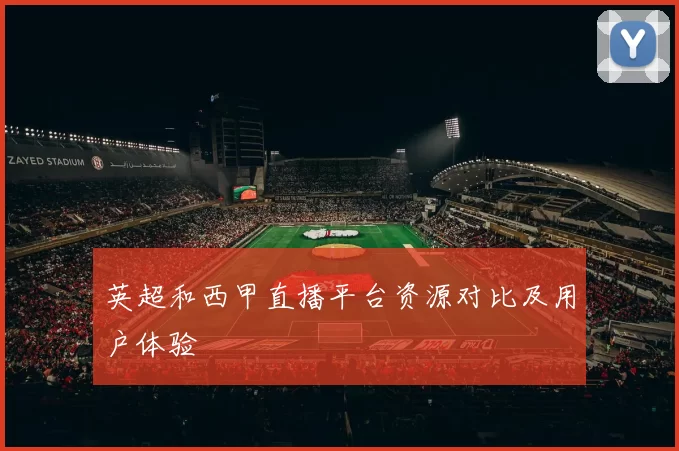 英超和西甲直播平台资源对比及用户体验