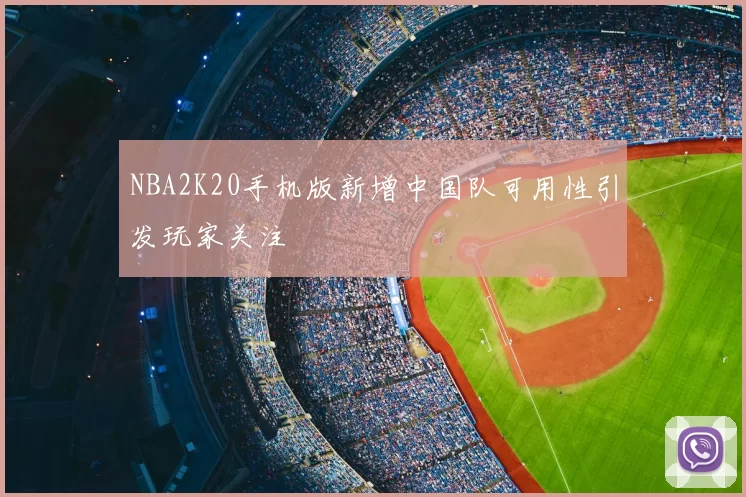 NBA2K20手机版新增中国队可用性引发玩家关注