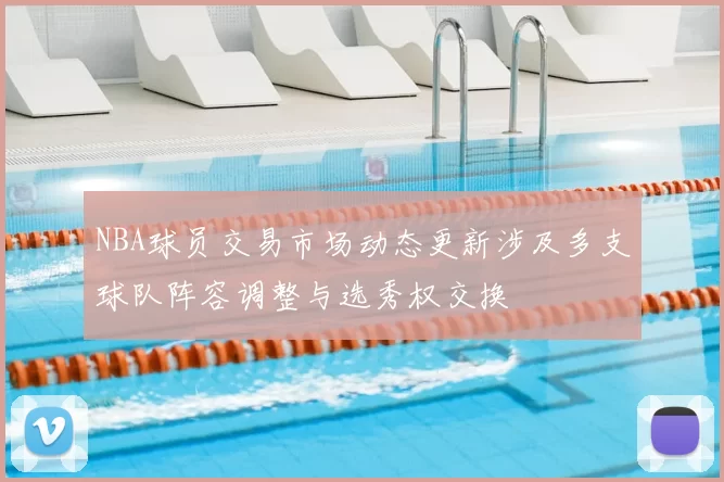 NBA球员交易市场动态更新涉及多支球队阵容调整与选秀权交换
