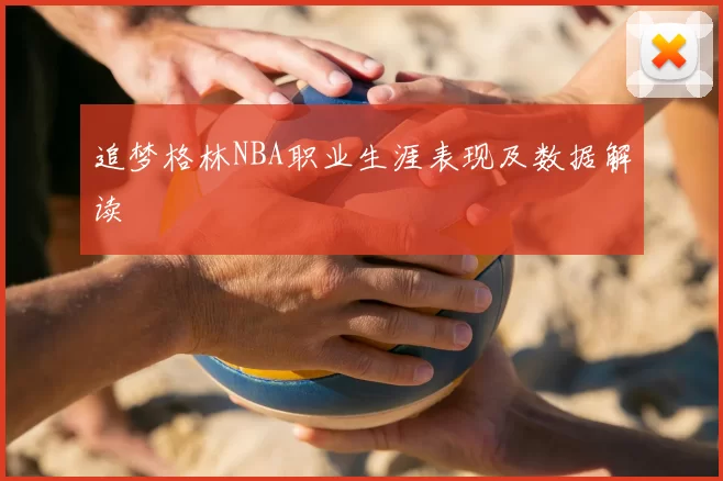 追梦格林NBA职业生涯表现及数据解读