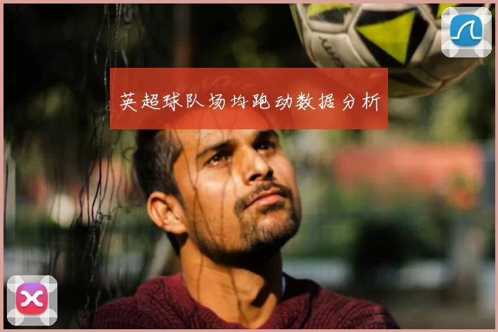 英超球队场均跑动数据分析