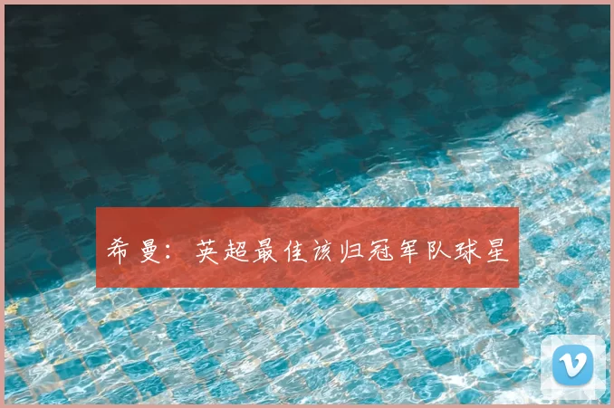 希曼：英超最佳该归冠军队球星