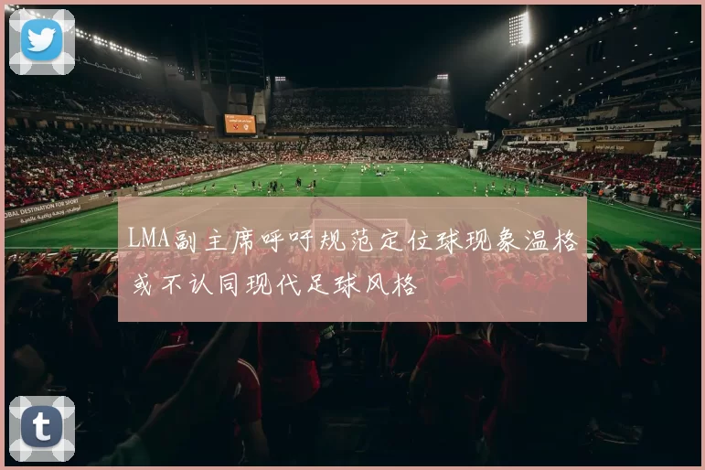 LMA副主席呼吁规范定位球现象温格或不认同现代足球风格