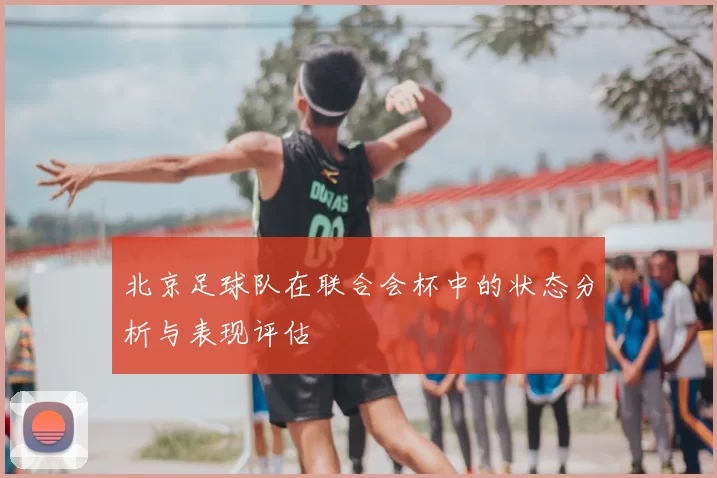 北京足球队在联合会杯中的状态分析与表现评估