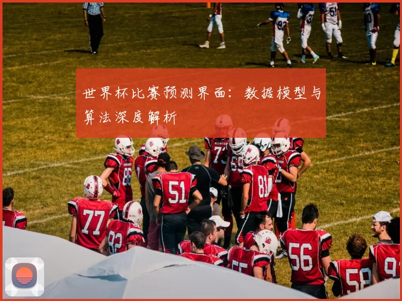 世界杯比赛预测界面：数据模型与算法深度解析
