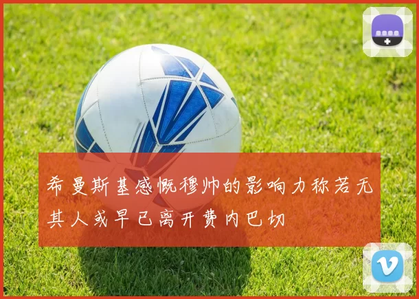 希曼斯基感慨穆帅的影响力称若无其人或早已离开费内巴切