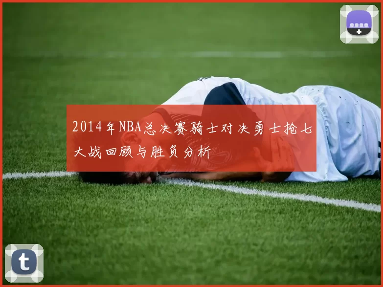 2014年NBA总决赛骑士对决勇士抢七大战回顾与胜负分析