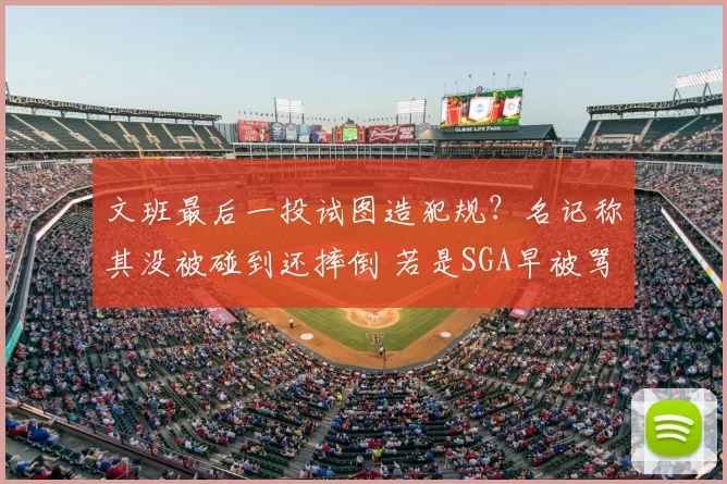 文班最后一投试图造犯规?名记称其没被碰到还摔倒 若是SGA早被骂惨