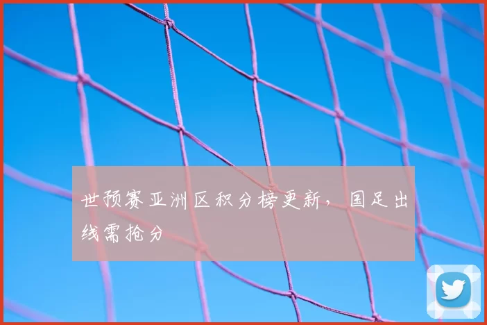 世预赛亚洲区积分榜更新,国足出线需抢分