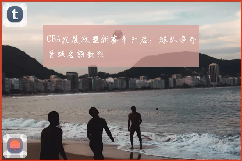 CBA发展联盟新赛季开启，球队争夺晋级名额激烈