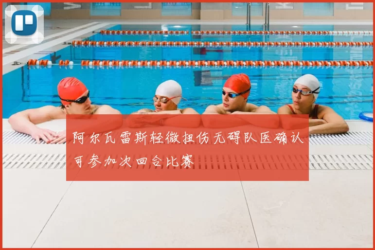 阿尔瓦雷斯轻微扭伤无碍队医确认可参加次回合比赛