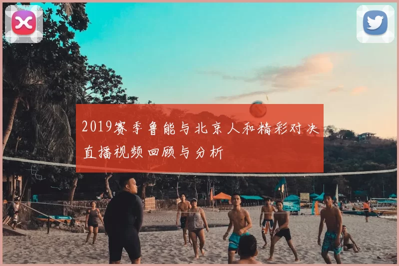 2019赛季鲁能与北京人和精彩对决直播视频回顾与分析