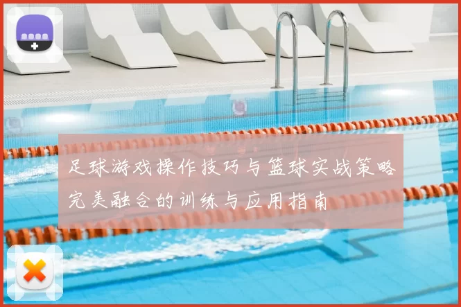 足球游戏操作技巧与篮球实战策略完美融合的训练与应用指南