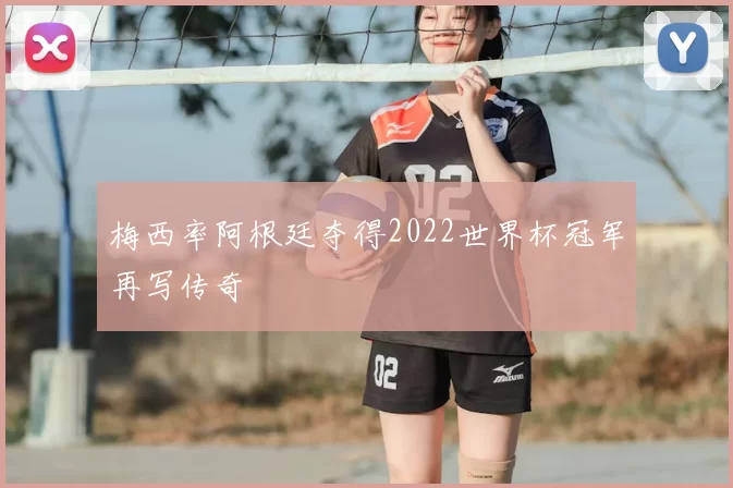 梅西率阿根廷夺得2022世界杯冠军再写传奇