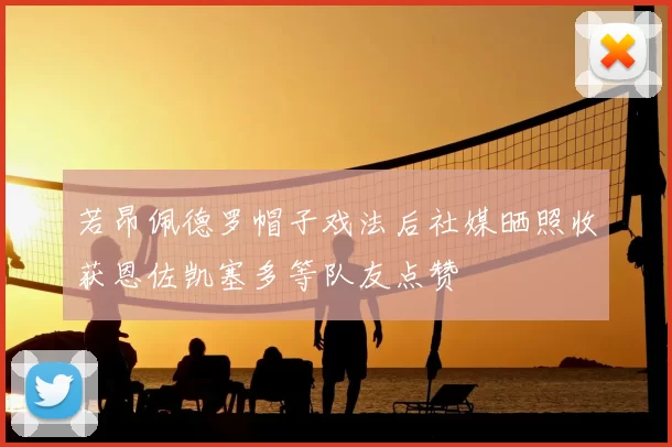 若昂佩德罗帽子戏法后社媒晒照收获恩佐凯塞多等队友点赞