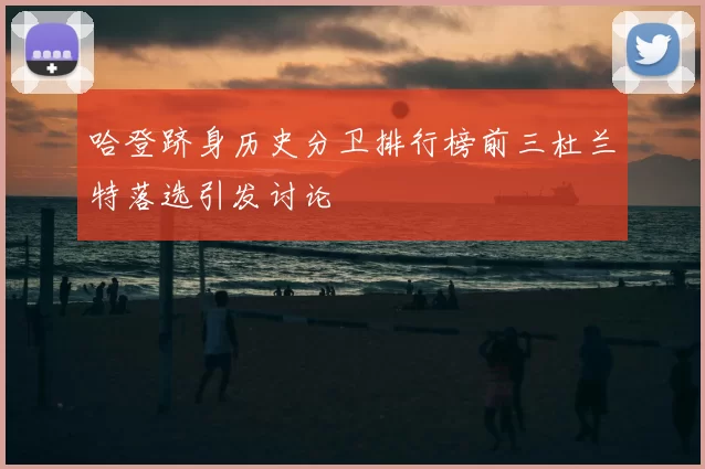 哈登跻身历史分卫排行榜前三杜兰特落选引发讨论