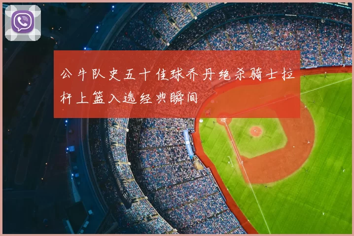 公牛队史五十佳球乔丹绝杀骑士拉杆上篮入选经典瞬间