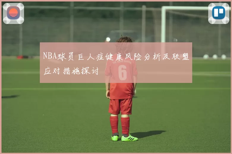 NBA球员巨人症健康风险分析及联盟应对措施探讨