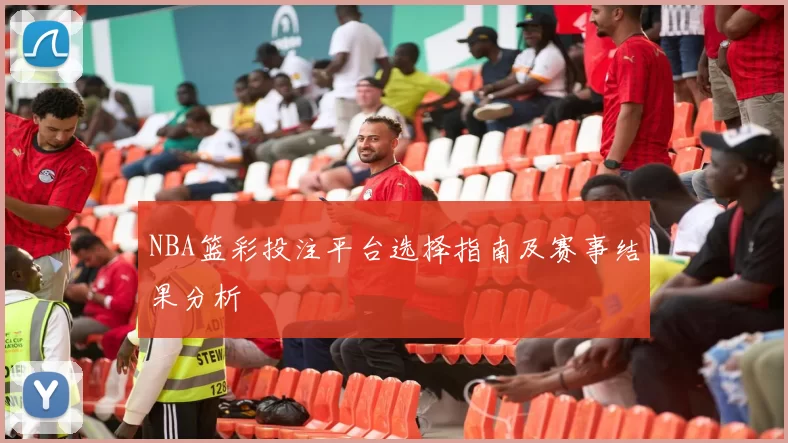 NBA篮彩投注平台选择指南及赛事结果分析