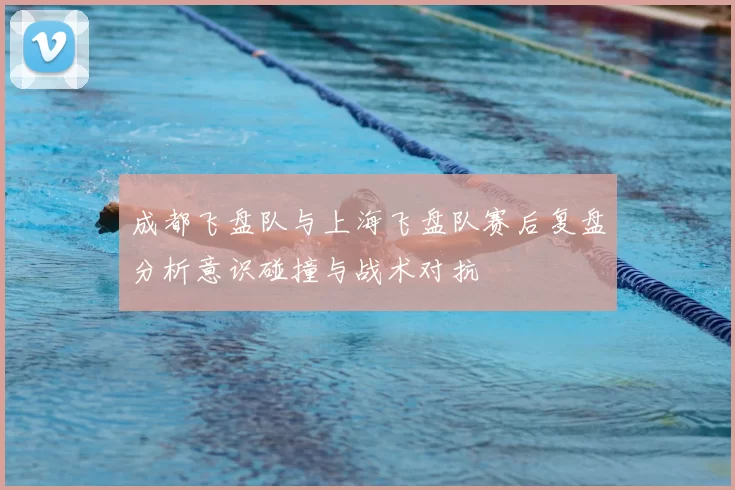 成都飞盘队与上海飞盘队赛后复盘分析意识碰撞与战术对抗